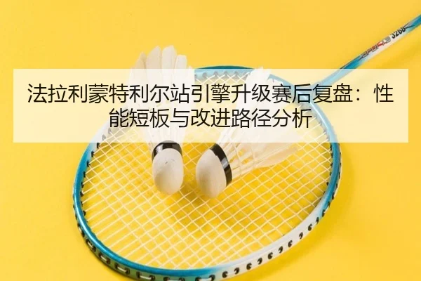 法拉利蒙特利尔站引擎升级赛后复盘：性能短板与改进路径分析